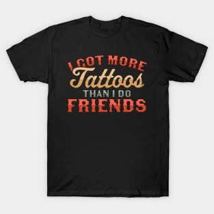 I Got More Tattoos Than I Do Friends - Funny Tattoo Lover T-Shirt